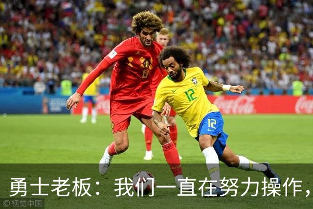 勇士老板：我们一直在努力操作，我们在过去十年做了大量的交易