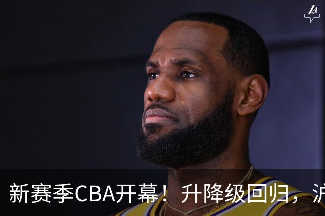 新赛季CBA开幕！升降级回归，沪京竞争成焦点！