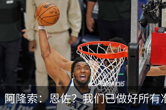 阿隆索：恩佐？我们已做好所有准备；对大马丁的表现感到满意