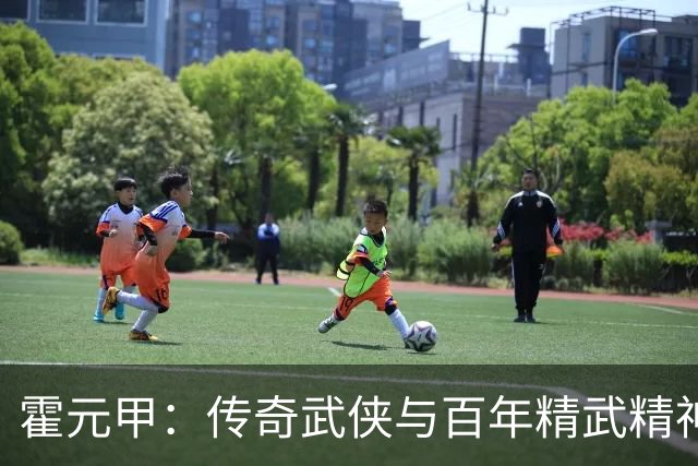 霍元甲：传奇武侠与百年精武精神的缔造者