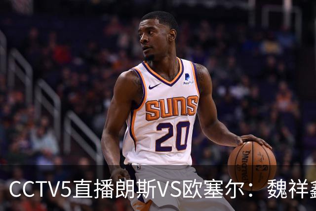 CCTV5直播朗斯VS欧塞尔：魏祥鑫或赢首秀，朗斯主场取3分