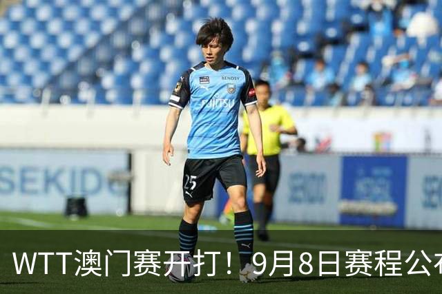 WTT澳门赛开打！9月8日赛程公布：张本兄妹出战，国乒两将迎来劲敌